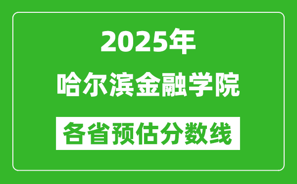 2025年哈爾濱金融學(xué)院各省預(yù)估分?jǐn)?shù)線,預(yù)計最低多少分能上？