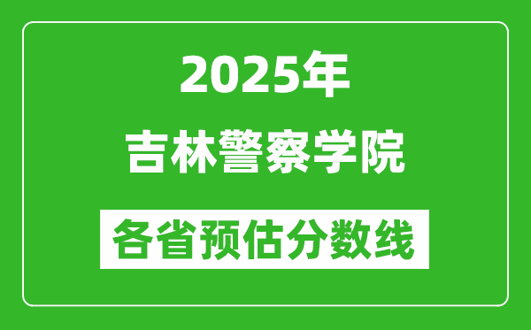 2025年吉林警察學(xué)院各省預(yù)估分?jǐn)?shù)線,預(yù)計最低多少分能上？