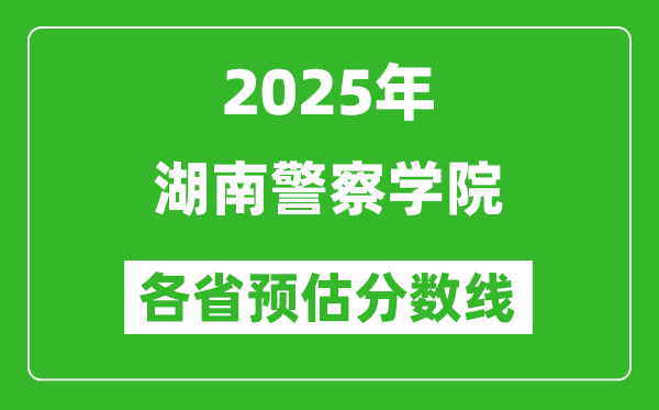 2025年湖南警察學院各省預估分數(shù)線,預計最低多少分能上？