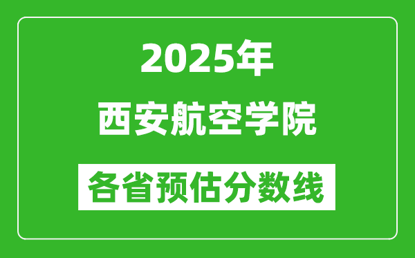 2025年西安航空學(xué)院各省預(yù)估分?jǐn)?shù)線,預(yù)計(jì)最低多少分能上？