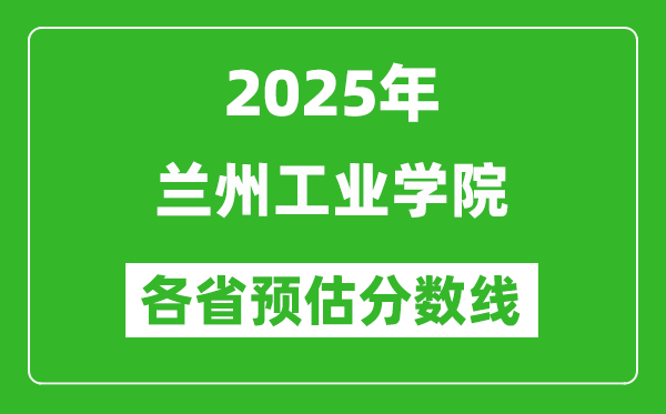 2025年蘭州工業(yè)學(xué)院各省預(yù)估分?jǐn)?shù)線,預(yù)計(jì)最低多少分能上？