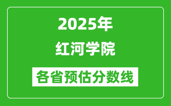 2025年紅河學(xué)院各省預(yù)估分?jǐn)?shù)線,預(yù)計(jì)最低多少分能上？
