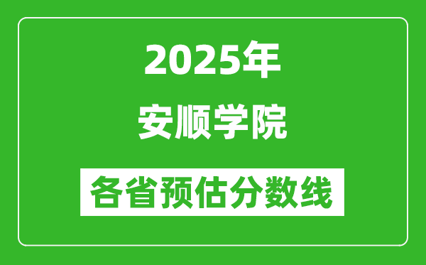 2025年安順學(xué)院各省預(yù)估分?jǐn)?shù)線,預(yù)計(jì)最低多少分能上？