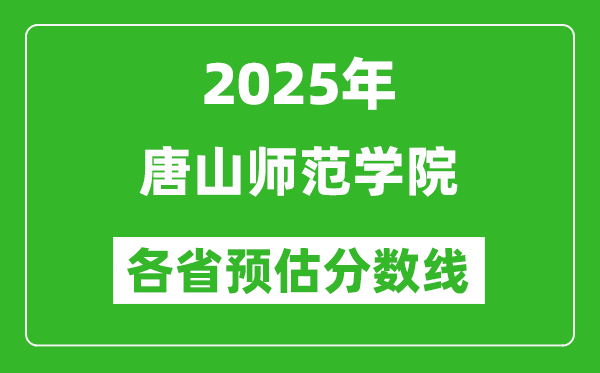 2025年唐山師范學(xué)院各省預(yù)估分?jǐn)?shù)線,預(yù)計(jì)最低多少分能上?