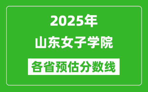 2025年山東女子學(xué)院各省預(yù)估分?jǐn)?shù)線,預(yù)計(jì)最低多少分能上？