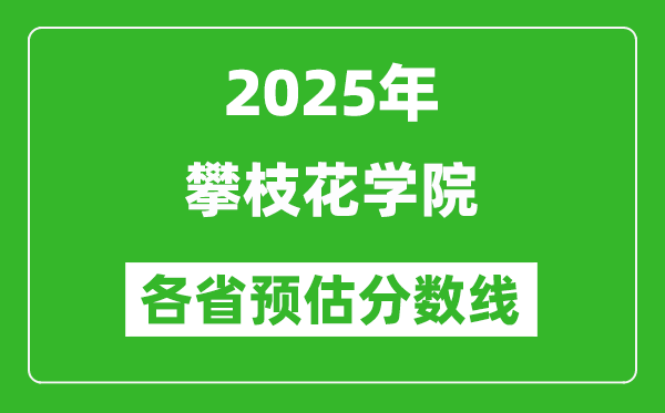 2025年攀枝花學(xué)院各省預(yù)估分?jǐn)?shù)線,預(yù)計(jì)最低多少分能上？