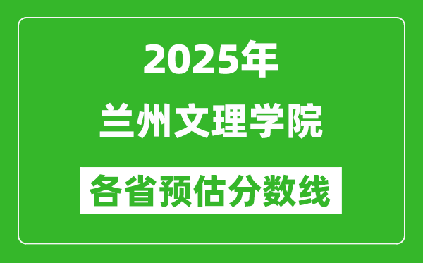 2025年蘭州文理學(xué)院各省預(yù)估分?jǐn)?shù)線,預(yù)計(jì)最低多少分能上？