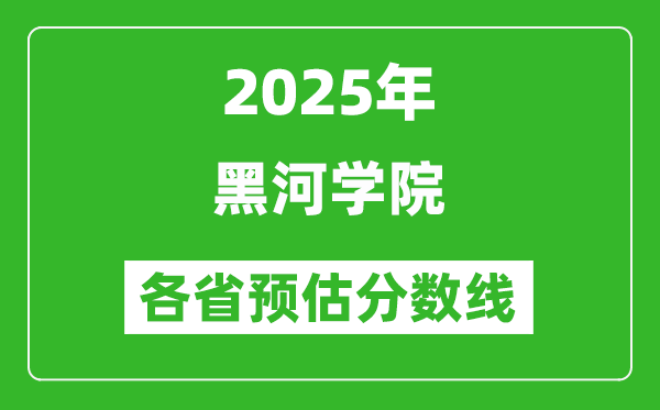 2025年黑河學(xué)院各省預(yù)估分?jǐn)?shù)線,預(yù)計(jì)最低多少分能上？