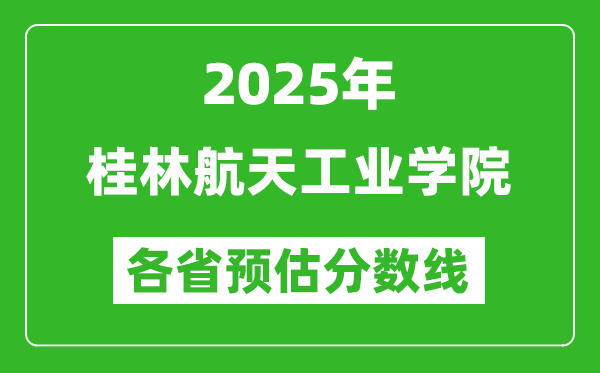 2025年桂林航天工業(yè)學(xué)院各省預(yù)估分?jǐn)?shù)線,預(yù)計(jì)最低多少分能上?