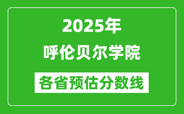 2025年呼倫貝爾學(xué)院各省預(yù)估分?jǐn)?shù)線,預(yù)計最低多少分能上？