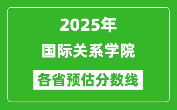 2025年國(guó)際關(guān)系學(xué)院各省預(yù)估分?jǐn)?shù)線,預(yù)計(jì)最低多少分能上？