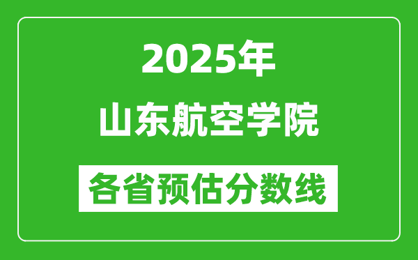2025年山東航空學(xué)院各省預(yù)估分?jǐn)?shù)線,預(yù)計(jì)最低多少分能上？