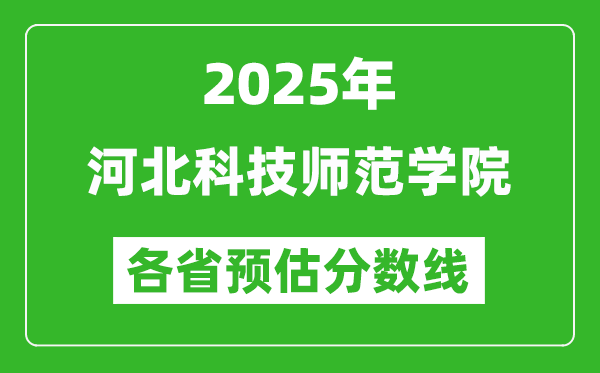 2025年河北科技師范學(xué)院各省預(yù)估分?jǐn)?shù)線,預(yù)計最低多少分能上？