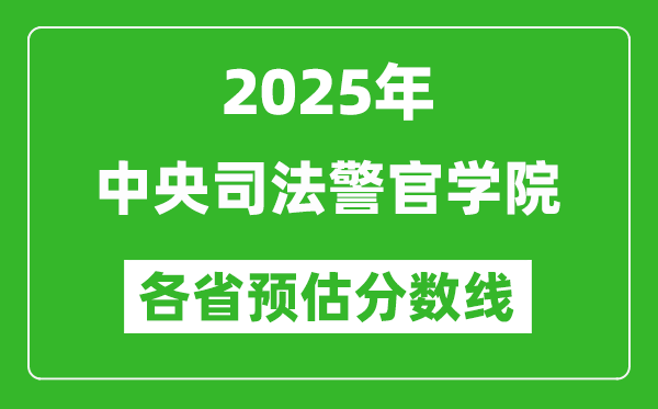 2025年中央司法警官學(xué)院各省預(yù)估分?jǐn)?shù)線,預(yù)計(jì)最低多少分能上？