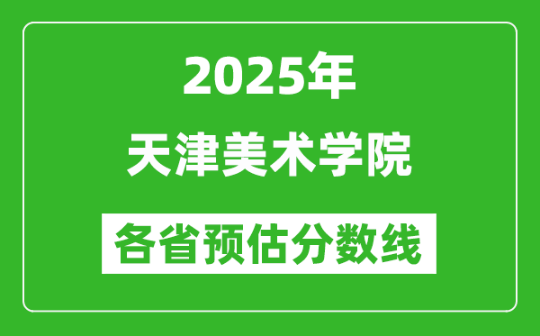 2025年天津美術(shù)學(xué)院各省預(yù)估分?jǐn)?shù)線,預(yù)計(jì)最低多少分能上？