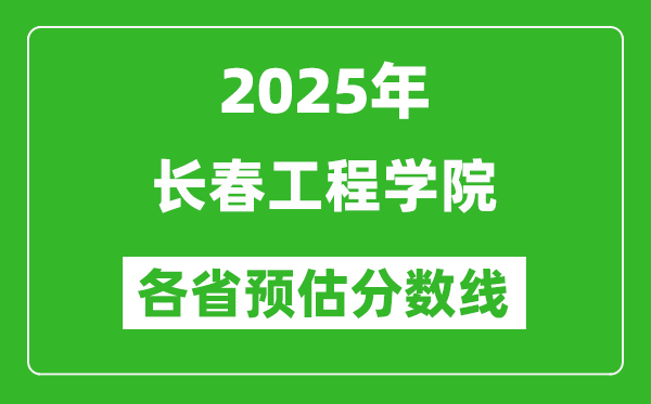 2025年長春工程學院各省預估分數(shù)線,預計最低多少分能上?