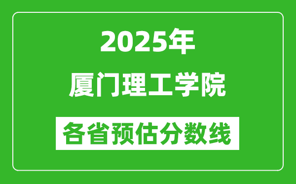 2025年廈門理工學(xué)院各省預(yù)估分?jǐn)?shù)線,預(yù)計(jì)最低多少分能上？