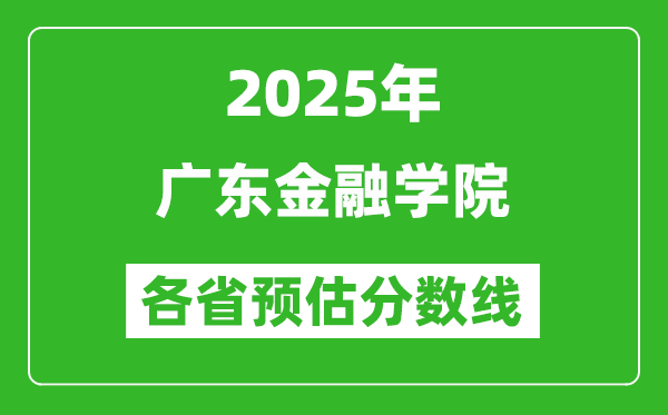 2025年廣東金融學(xué)院各省預(yù)估分數(shù)線,預(yù)計最低多少分能上？