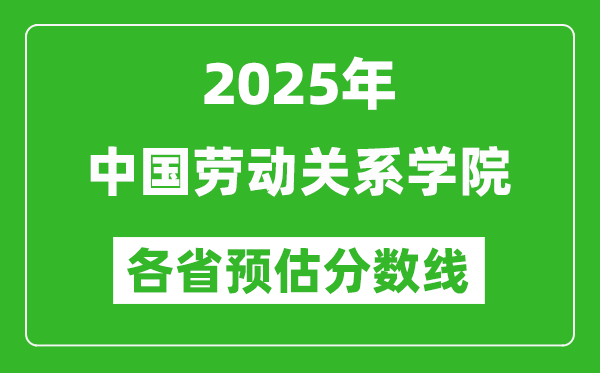 2025年中國(guó)勞動(dòng)關(guān)系學(xué)院各省預(yù)估分?jǐn)?shù)線(xiàn),預(yù)計(jì)最低多少分能上？