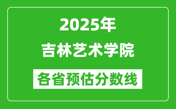 2025年吉林藝術(shù)學(xué)院各省預(yù)估分?jǐn)?shù)線,預(yù)計(jì)最低多少分能上?