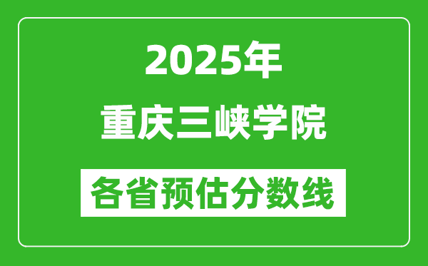 2025年重慶三峽學(xué)院各省預(yù)估分?jǐn)?shù)線,預(yù)計最低多少分能上？