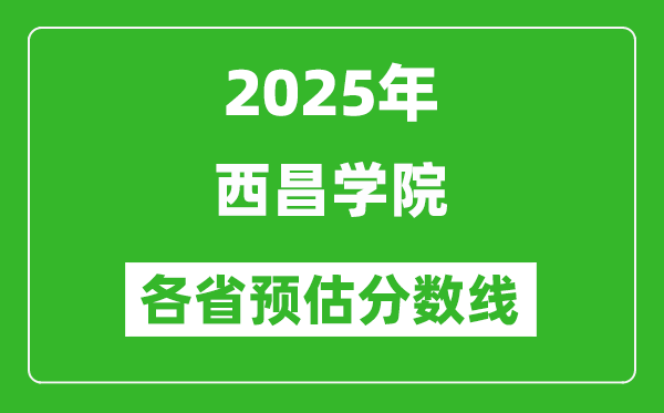 2025年西昌學(xué)院各省預(yù)估分?jǐn)?shù)線,預(yù)計最低多少分能上？