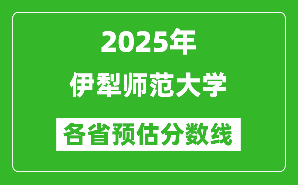 2025年伊犁師范大學(xué)各省預(yù)估分?jǐn)?shù)線,預(yù)計(jì)最低多少分能上？