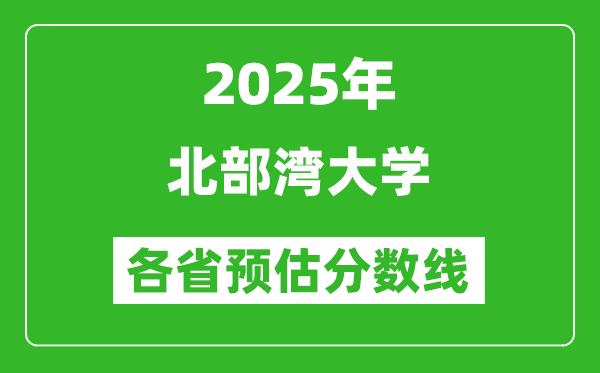 2025年北部灣大學(xué)各省預(yù)估分?jǐn)?shù)線,預(yù)計最低多少分能上？
