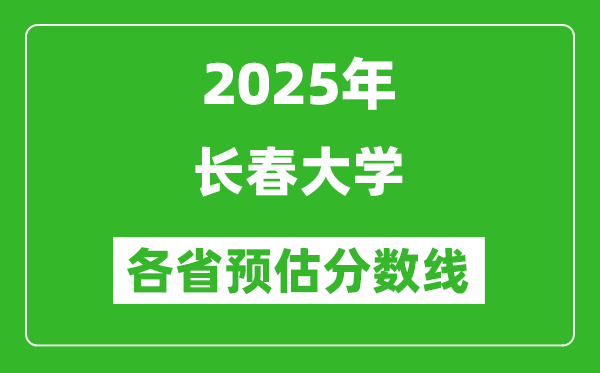 2025年長春大學(xué)各省預(yù)估分?jǐn)?shù)線,預(yù)計(jì)最低多少分能上？