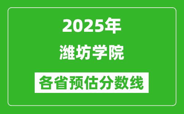 2025年濰坊學(xué)院各省預(yù)估分?jǐn)?shù)線,預(yù)計最低多少分能上?