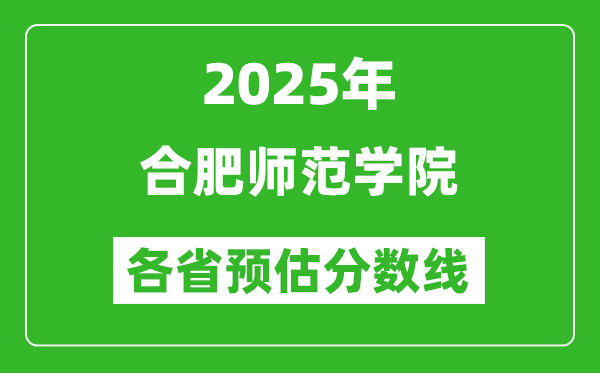2025年合肥師范學(xué)院各省預(yù)估分?jǐn)?shù)線,預(yù)計(jì)最低多少分能上？