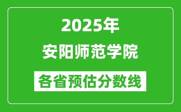 2025年安陽師范學(xué)院各省預(yù)估分?jǐn)?shù)線,預(yù)計最低多少分能上？