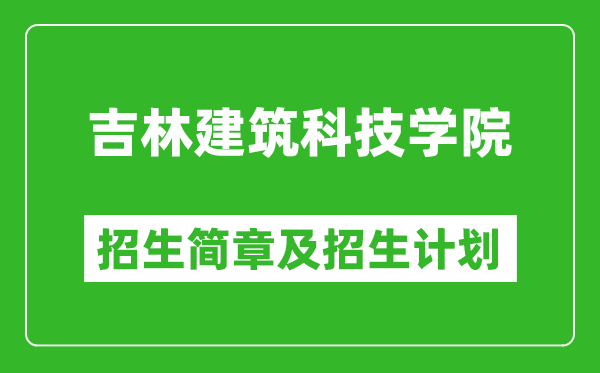 吉林建筑科技學(xué)院2025年招生簡章,各省高考招生計劃人數(shù)一覽表