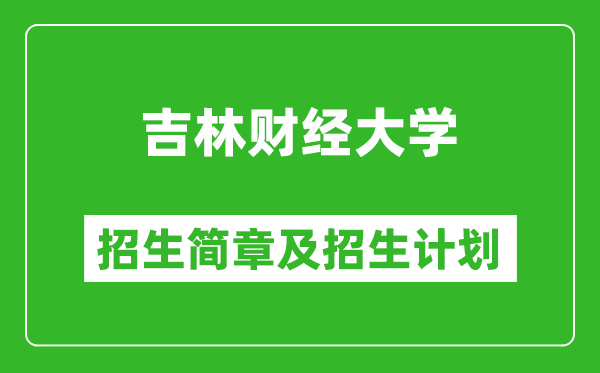 吉林財經(jīng)大學(xué)2025年招生簡章,各省高考招生計劃人數(shù)一覽表