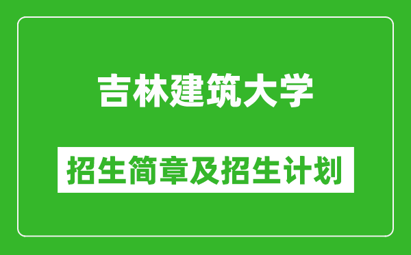 吉林建筑大學2025年招生簡章,各省高考招生計劃人數一覽表