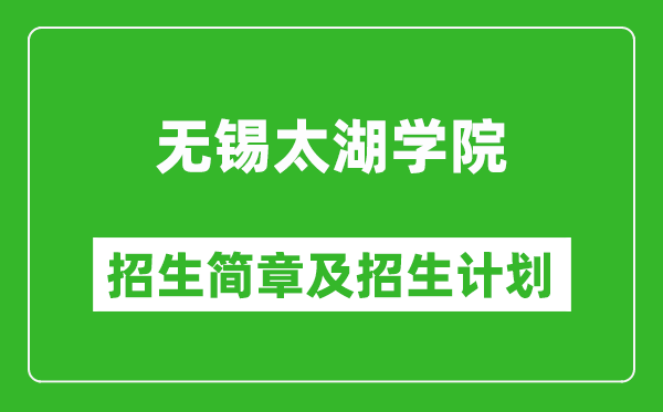 無錫太湖學(xué)院2025年招生簡章,各省高考招生計(jì)劃人數(shù)一覽表