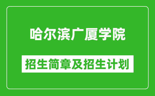 哈爾濱廣廈學(xué)院2025年招生簡章,各省高考招生計(jì)劃人數(shù)一覽表