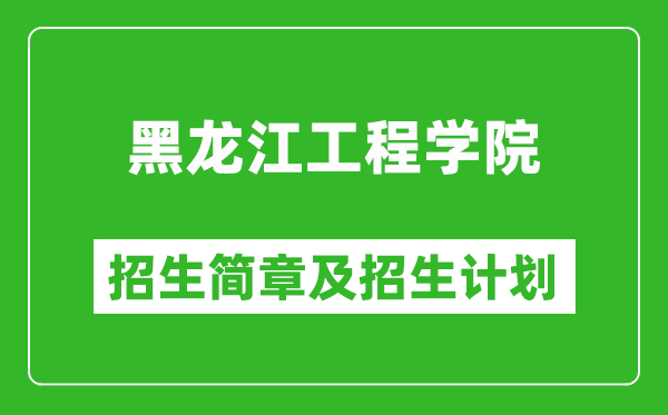 黑龍江工程學(xué)院2025年招生簡章,各省高考招生計劃人數(shù)一覽表