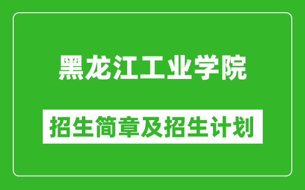 黑龍江工業(yè)學(xué)院2025年招生簡章,各省高考招生計劃人數(shù)一覽表