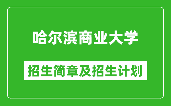 哈爾濱商業(yè)大學2025年招生簡章,各省高考招生計劃人數一覽表