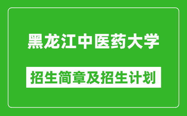 黑龍江中醫(yī)藥大學(xué)2025年招生簡章,各省高考招生計(jì)劃人數(shù)一覽表