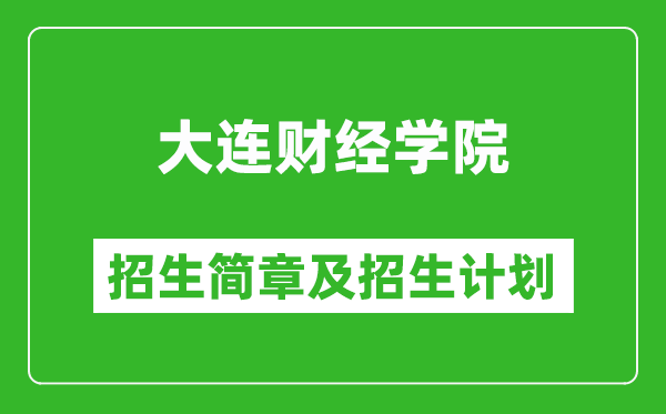 大連財經(jīng)學院2025年招生簡章,各省高考招生計劃人數(shù)一覽表