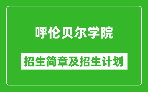 呼倫貝爾學院2025年招生簡章,各省高考招生計劃人數(shù)一覽表