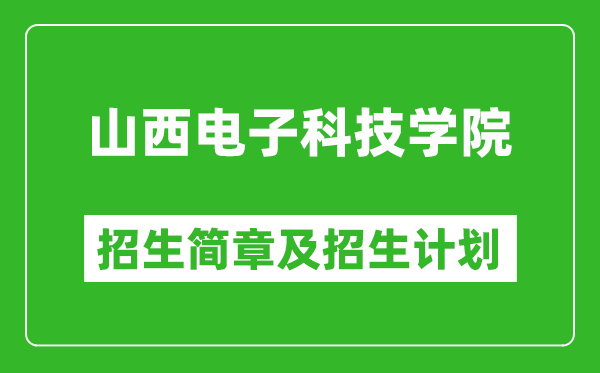 山西電子科技學(xué)院2025年招生簡章,各省高考招生計(jì)劃人數(shù)一覽表