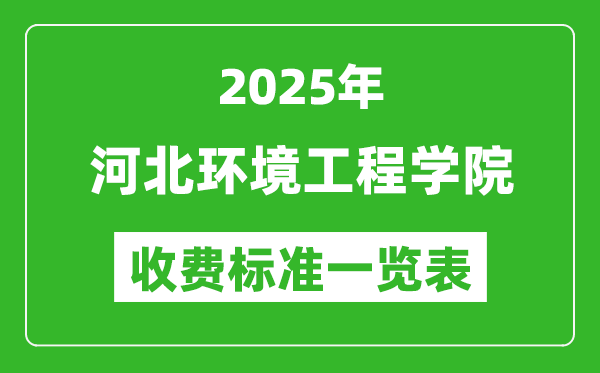 2025河北環(huán)境工程學院學費多少錢一年,各專業(yè)收費標準一覽表