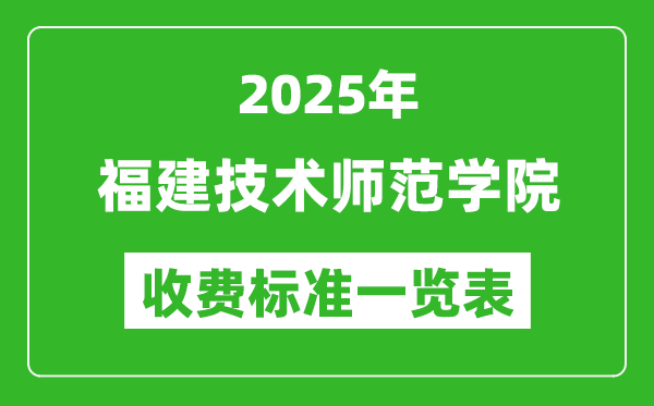 2025福建技術(shù)師范學(xué)院學(xué)費(fèi)多少錢一年,各專業(yè)收費(fèi)標(biāo)準(zhǔn)一覽表