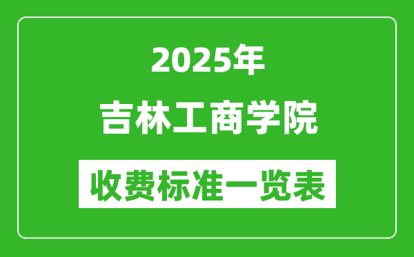 2025吉林工商學(xué)院學(xué)費(fèi)多少錢一年,各專業(yè)收費(fèi)標(biāo)準(zhǔn)一覽表