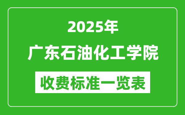 2025廣東石油化工學(xué)院學(xué)費(fèi)多少錢一年,各專業(yè)收費(fèi)標(biāo)準(zhǔn)一覽表