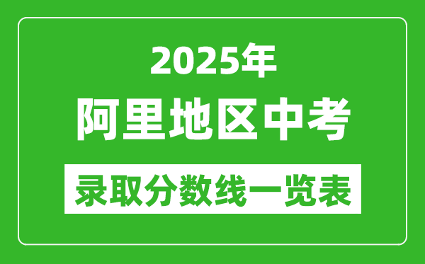 2025年阿里地區(qū)中考錄取分數(shù)線一覽表(含歷年分數(shù)線)