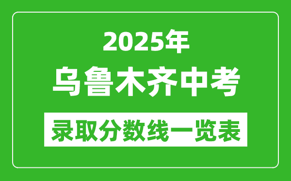 2025年烏魯木齊中考錄取分數(shù)線一覽表(含歷年分數(shù)線)